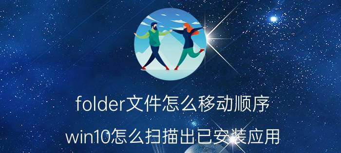 folder文件怎么移动顺序 win10怎么扫描出已安装应用？